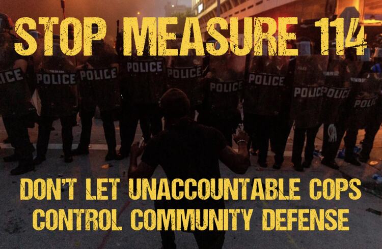 Stop Measure 114, Don&rsquo;t let unaccountable cops control community defense